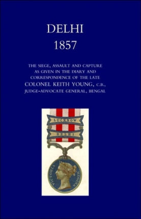 Delhi 1857: the Siege,Assault,and Capture as Given in the Diary and Correspondence of the Late Col. Keith Young,C.B.: 2004