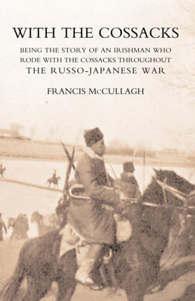 With the Cossacks. Being the Story of an Irishman Who Rode with the Cossacks Throughout the Russo-Japanese War: 2004