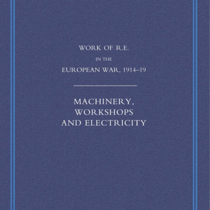 Work of the Royal Engineers in the European War 1914-1918: Machinery, Workshops and Electricity