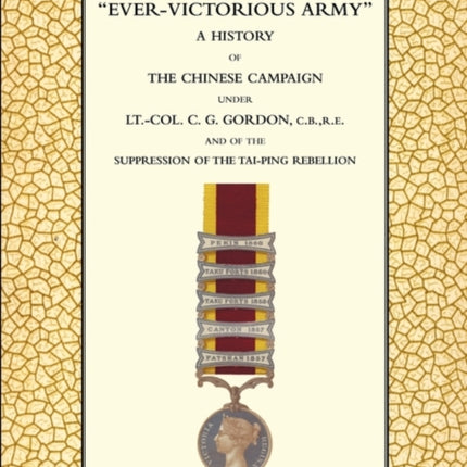 EVER-VICTORIOUS ARMY A History of the Chinese Campaign (1860-64) Under Lt-Col C. G. Gordon