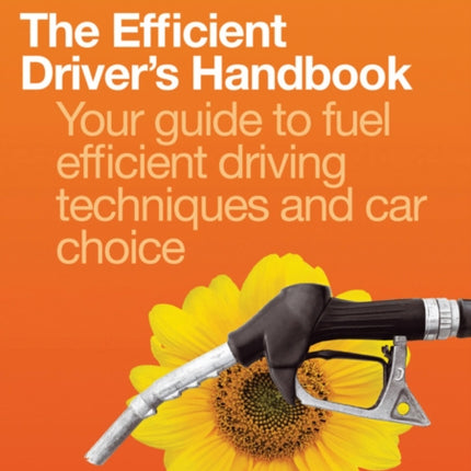 The Efficient Drivers Handbook Your guide to fuel efficient driving techniques and car choice