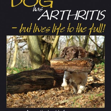 My Dog Has Arthritis  but lives life to the full My Dog is A Practical Guide for Owners