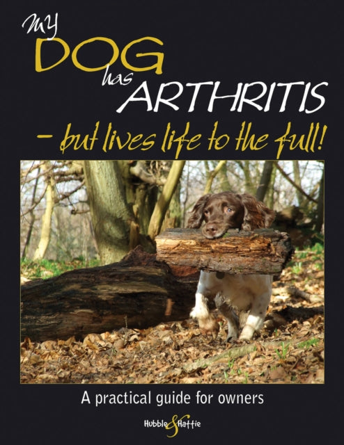 My Dog Has Arthritis  but lives life to the full My Dog is A Practical Guide for Owners