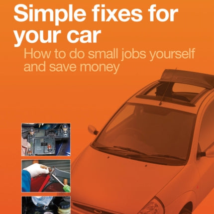 Simple Fixes for Your Car: How to Do Small Jobs for Yourself and Save Money