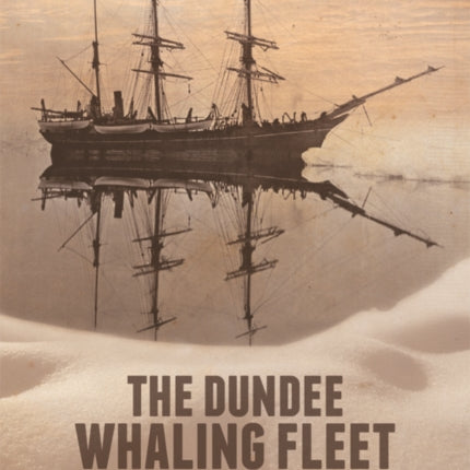 The Dundee Whaling Fleet: Ships, Masters and Men