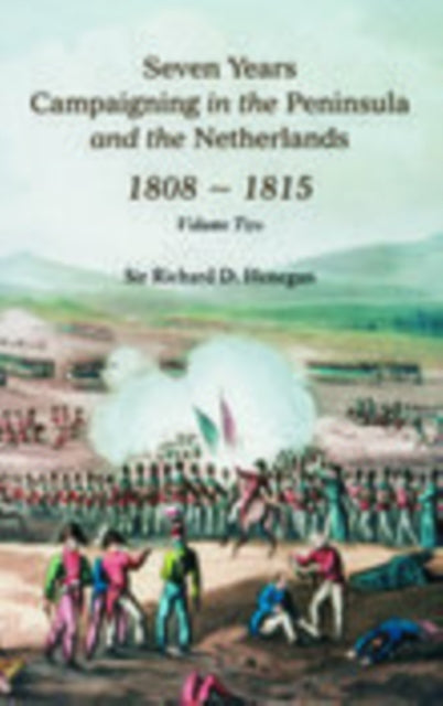 Seven Years Campaigning in the Peninsula and the Netherlands 1800-1815: Volume Two