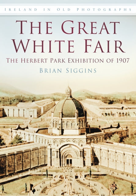 The Great White Fair: The Herbert Park Exhibition of 1907