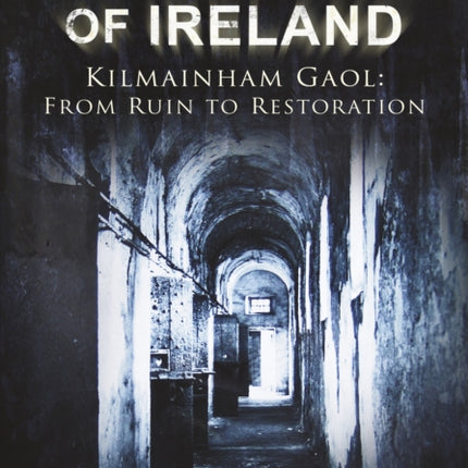 The Bastille of Ireland: Kilmainham Gaol: From Ruin to Restoration