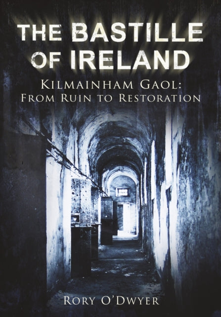 The Bastille of Ireland: Kilmainham Gaol: From Ruin to Restoration