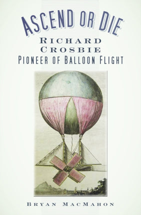 Ascend or Die: Richard Crosbie, Pioneer of Balloon Flight