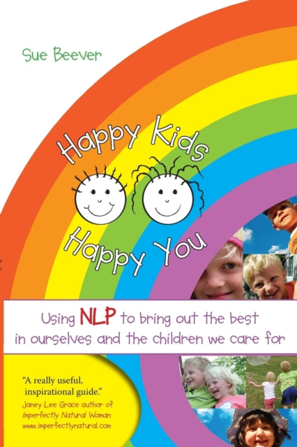 Happy Kids Happy You: Using NLP to Bring Out the Best in Ourselves and the Children we Care For