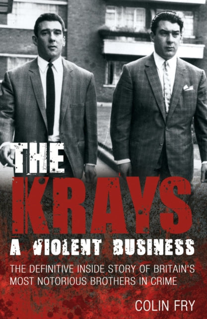 The Krays: A Violent Business: The Definitive Inside Story of Britain's Most Notorious Brothers in Crime