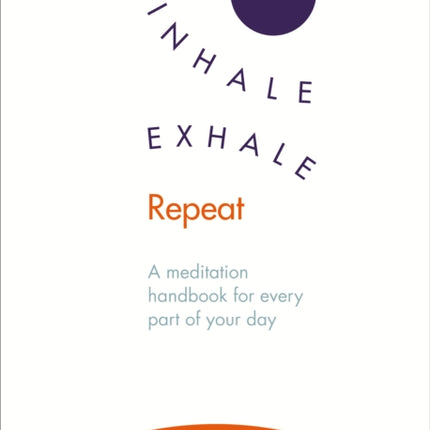 Inhale · Exhale · Repeat: A meditation handbook for every part of your day