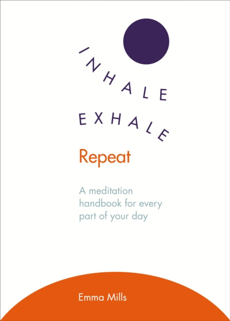 Inhale · Exhale · Repeat: A meditation handbook for every part of your day