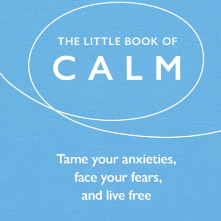 The Little Book of Calm: Tame Your Anxieties,