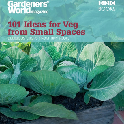 Gardeners' World: 101 Ideas for Veg from Small Spaces