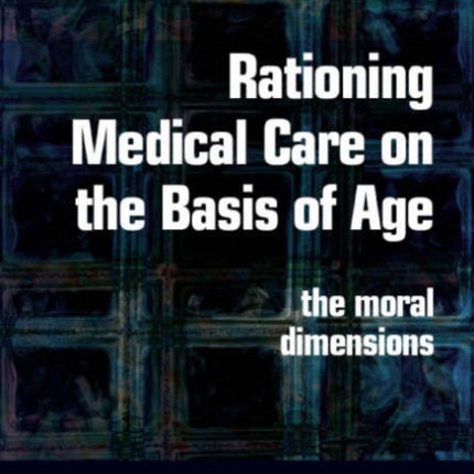 Rationing Medical Care on the Basis of Age: The Moral Dimensions