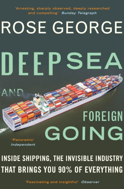 Deep Sea and Foreign Going: Inside Shipping, the Invisible Industry that Brings You 90% of Everything