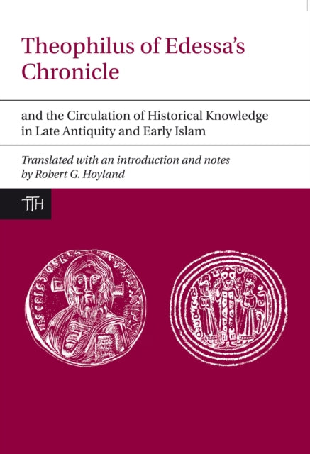 Theophilus of Edessa’s Chronicle and the Circulation of Historical Knowledge in Late Antiquity and Early Islam