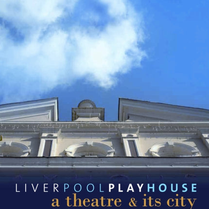 Liverpool Playhouse: A Theatre and Its City