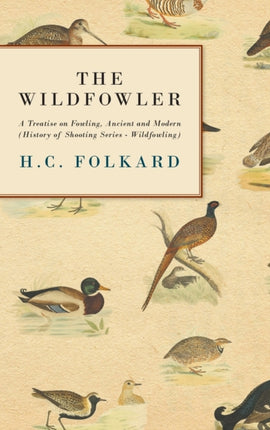 The Wildfowler: A Treatise on Fowling, Ancient and Modern