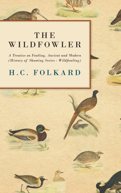 The Wildfowler: A Treatise on Fowling, Ancient and Modern