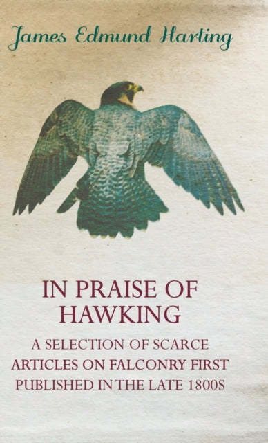 In Praise of Hawking (A Selection of Scarce Articles on Falconry First Published in the Late 1800s)