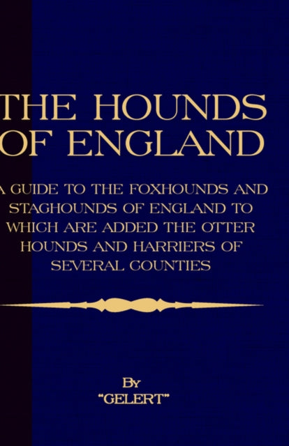 The Hounds of England - A Guide to the Foxhounds and Staghounds of England to Which Are Added the Otter Hounds and Harriers of Several Counties. (History of Foxhunting Series)