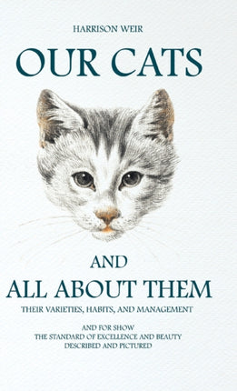 Our Cats And All About Them: Their Varieties, Habits, And Management; And For Show, The Standard Of Excellence And Beauty