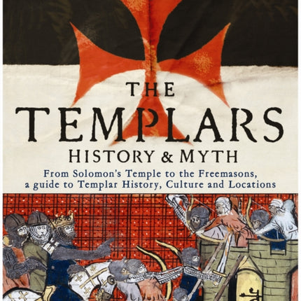 The Templars: History and Myth: From Solomon's Temple to the Freemasons