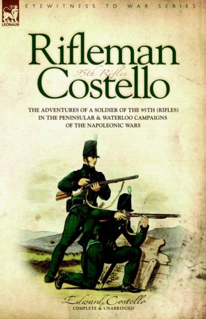 Rifleman Costello: The adventures of a soldier of the 95th (rifles) in the Peninsular & Waterloo Campaigns of the Napoleonic Wars