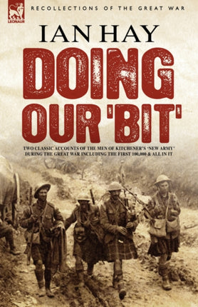 Doing Our 'Bit': Two Classic Accounts of the Men of Kitchener's 'New Army' During the Great War Including the First 100,000 & All in It