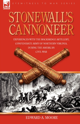 Stonewall's Cannoneer: Experiences with the Rockbridge Artillery, Confederate Army of Northern Virginia, During the American Civil War