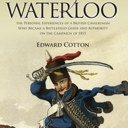 A Voice from Waterloo: the Personal Experiences of a British Cavalryman Who Became a Battlefield Guide and Authority on the Campaign of 1815