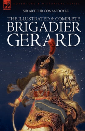 The Illustrated & Complete Brigadier Gerard: All 18 Stories with the Original Strand Magazine Illustrations by Wollen and Paget