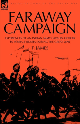Faraway Campaign: Experiences of an Indian Army Cavalry Officer in Persia & Russia During the Great War