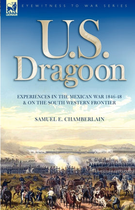 U. S. Dragoon: Experiences in the Mexican War 1846-48 and on the South Western Frontier