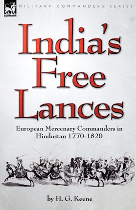 India's Free Lances: European Mercenary Commanders in Hindustan 1770-1820