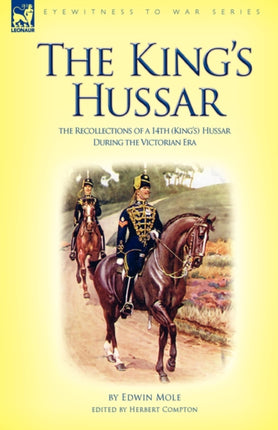 The King's Hussar: the Recollections of a 14th (King's) Hussar During the Victorian Era