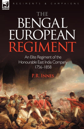 The Bengal European Regiment: an Elite Regiment of the Honourable East India Company 1756-1858