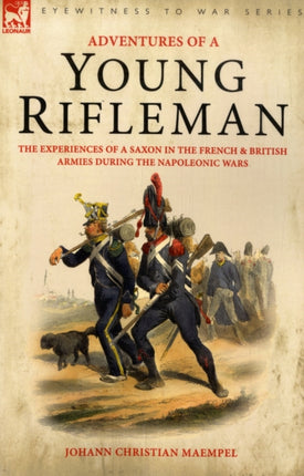 Adventures of a Young Rifleman: the Experiences of a Saxon in the French & British Armies During the Napoleonic Wars