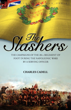 Slashers: the Campaigns of the 28th Regiment of Foot During the Napoleonic Wars by a Serving Officer
