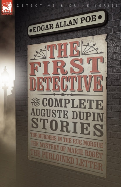 The First Detective: The Complete Auguste Dupin Stories-The Murders in the Rue Morgue, the Mystery of Marie Roget & the Purloined Letter