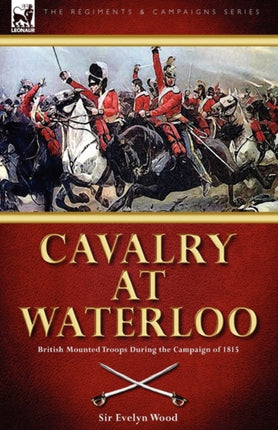 Cavalry at Waterloo: British Mounted Troops During the Campaign of 1815