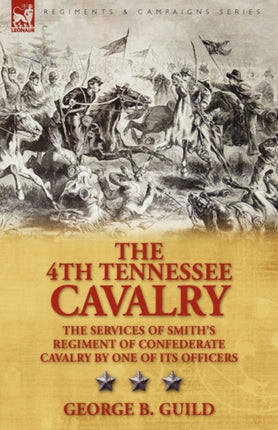 The 4th Tennessee Cavalry: The Services of Smith's Regiment of Confederate Cavalry by One of Its Officers