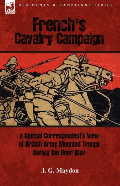 French's Cavalry Campaign: A Special Corresponent's View of British Army Mounted Troops During the Boer War