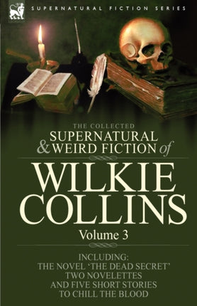 The Collected Supernatural and Weird Fiction of Wilkie Collins: Volume 3-Contains one novel 'Dead Secret, ' two novelettes 'Mrs Zant and the Ghost' and 'The Nun's Story of Gabriel's Marriage' and five short stories to chill the blood