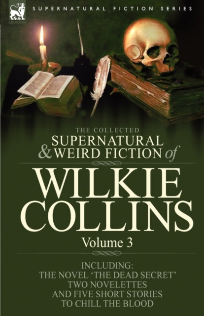 The Collected Supernatural and Weird Fiction of Wilkie Collins: Volume 3-Contains one novel 'Dead Secret, ' two novelettes 'Mrs Zant and the Ghost' and 'The Nun's Story of Gabriel's Marriage' and five short stories to chill the blood