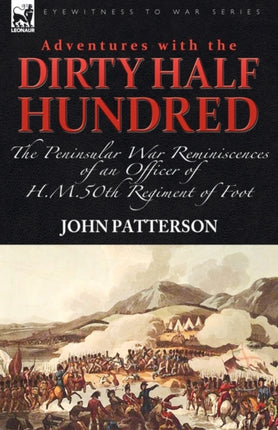 Adventures with the  Dirty Half Hundred -the Peninsular War Reminiscences of an Officer of H. M. 50th Regiment of Foot