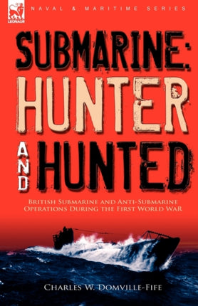 Submarine: Hunter & Hunted-British Submarine and Anti-Submarine Operations During the First World War